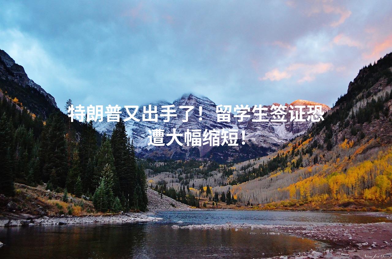 特朗普又出手了！留学生签证恐遭大幅缩短！