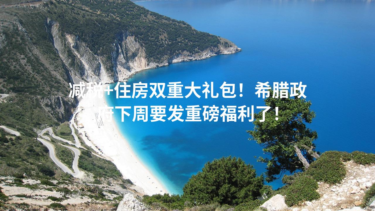 减税+住房双重大礼包！希腊政府下周要发重磅福利了！