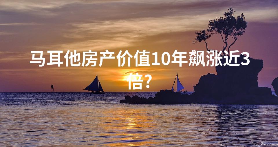 马耳他房产价值10年飙涨近3倍?