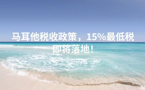 马耳他税收政策，15%最低税即将落地！