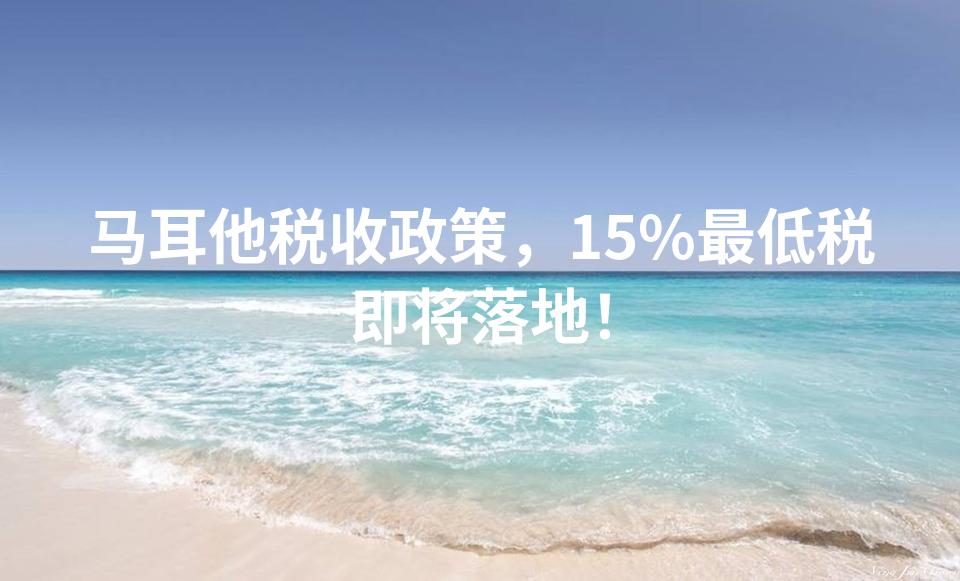 马耳他税收政策，15%最低税即将落地！