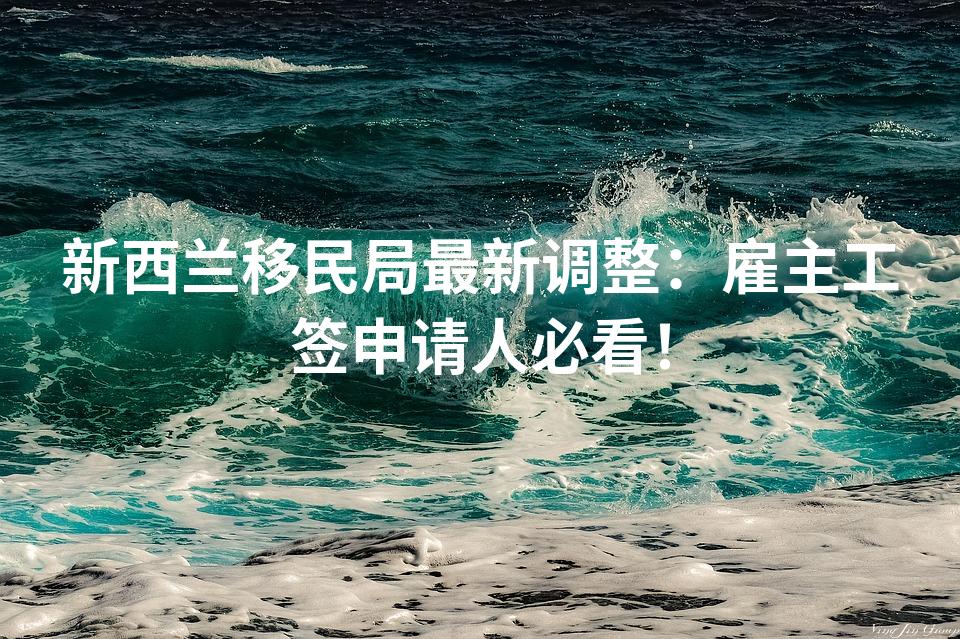 新西兰移民局最新调整：雇主工签申请人必看！