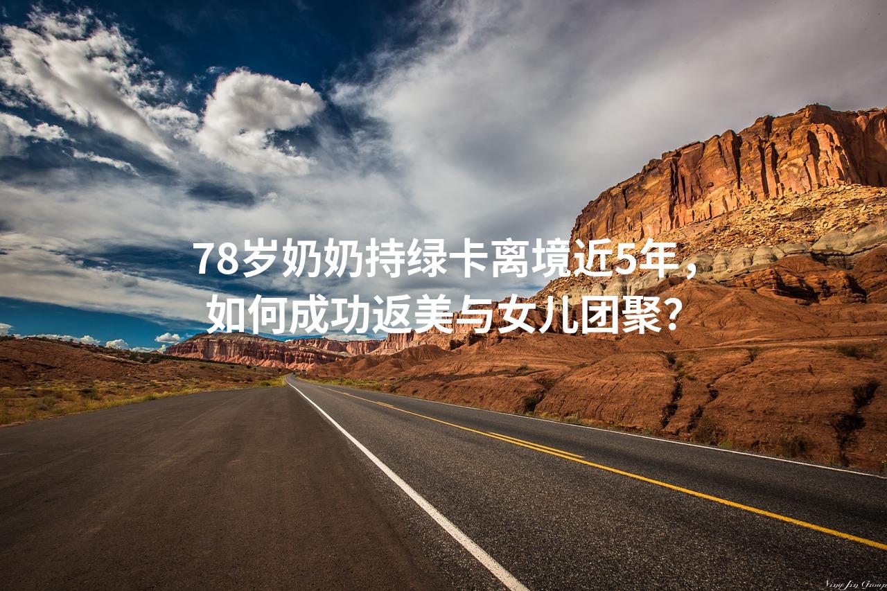 78岁奶奶持绿卡离境近5年，如何成功返美与女儿团聚？