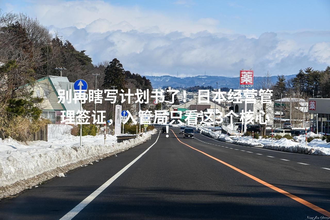 别再瞎写计划书了！日本经营管理签证，入管局只看这3个核心！