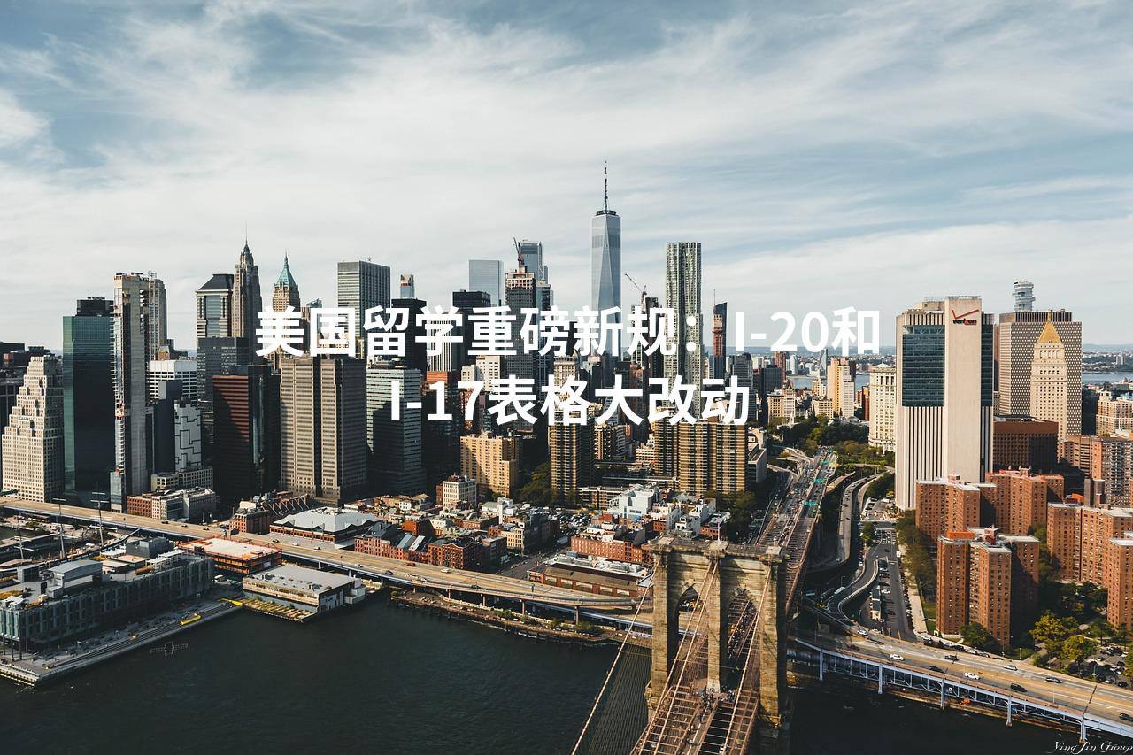 美国留学重磅新规：I-20和I-17表格大改动