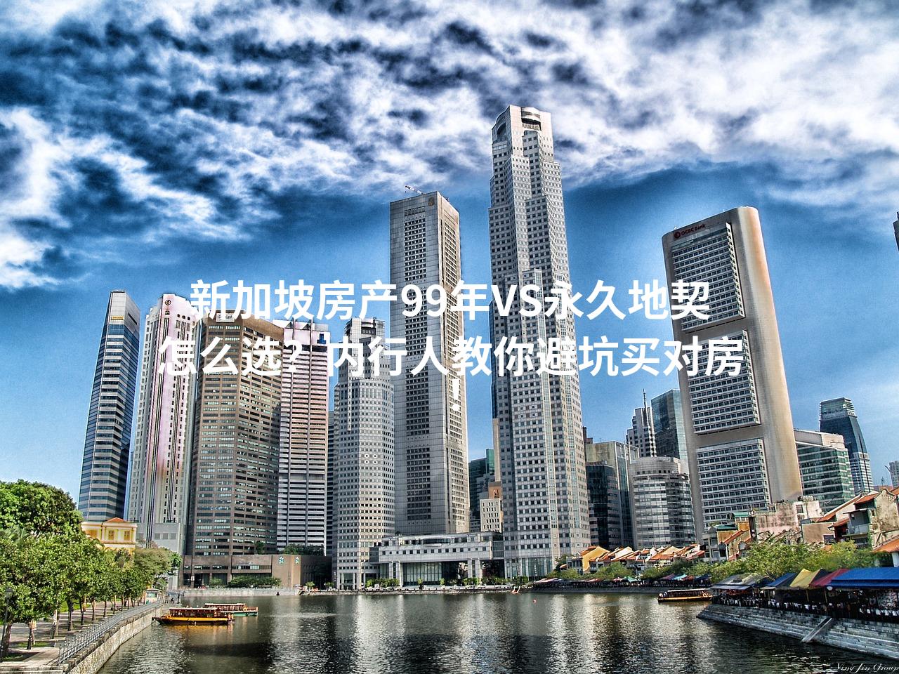新加坡房产99年VS永久地契怎么选？内行人教你避坑买对房！