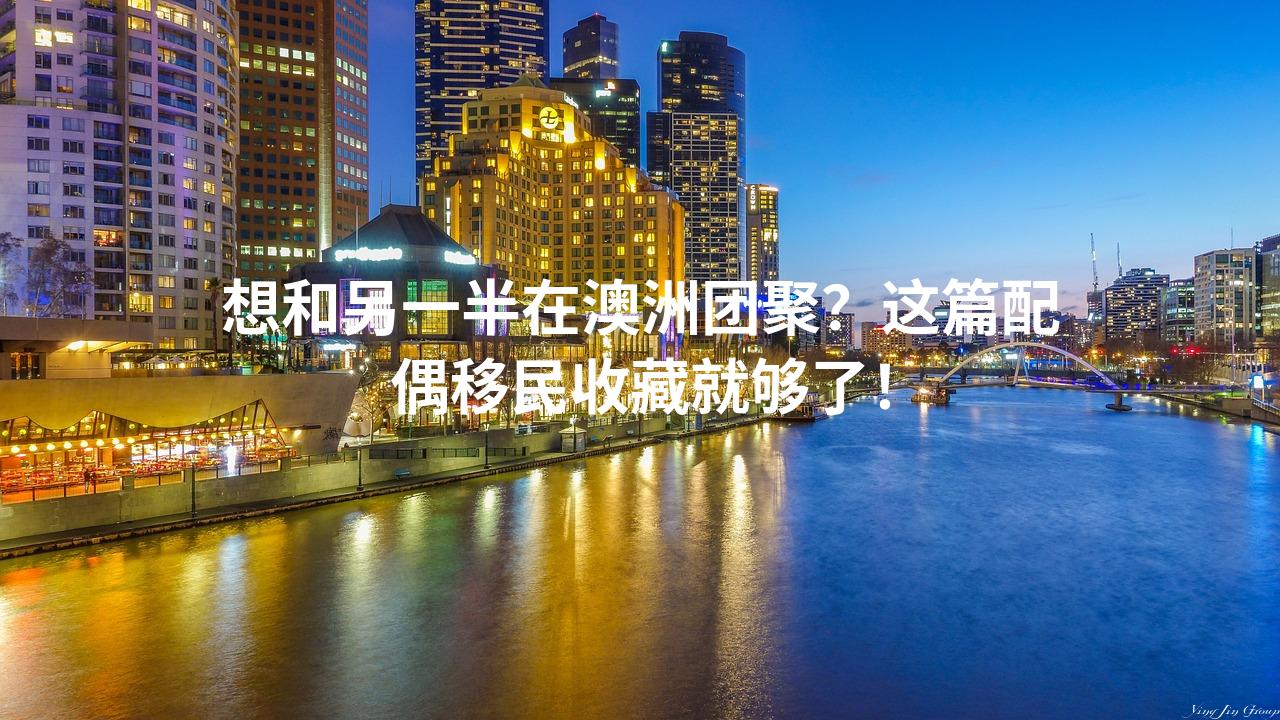想和另一半在澳洲团聚？这篇配偶移民收藏就够了！