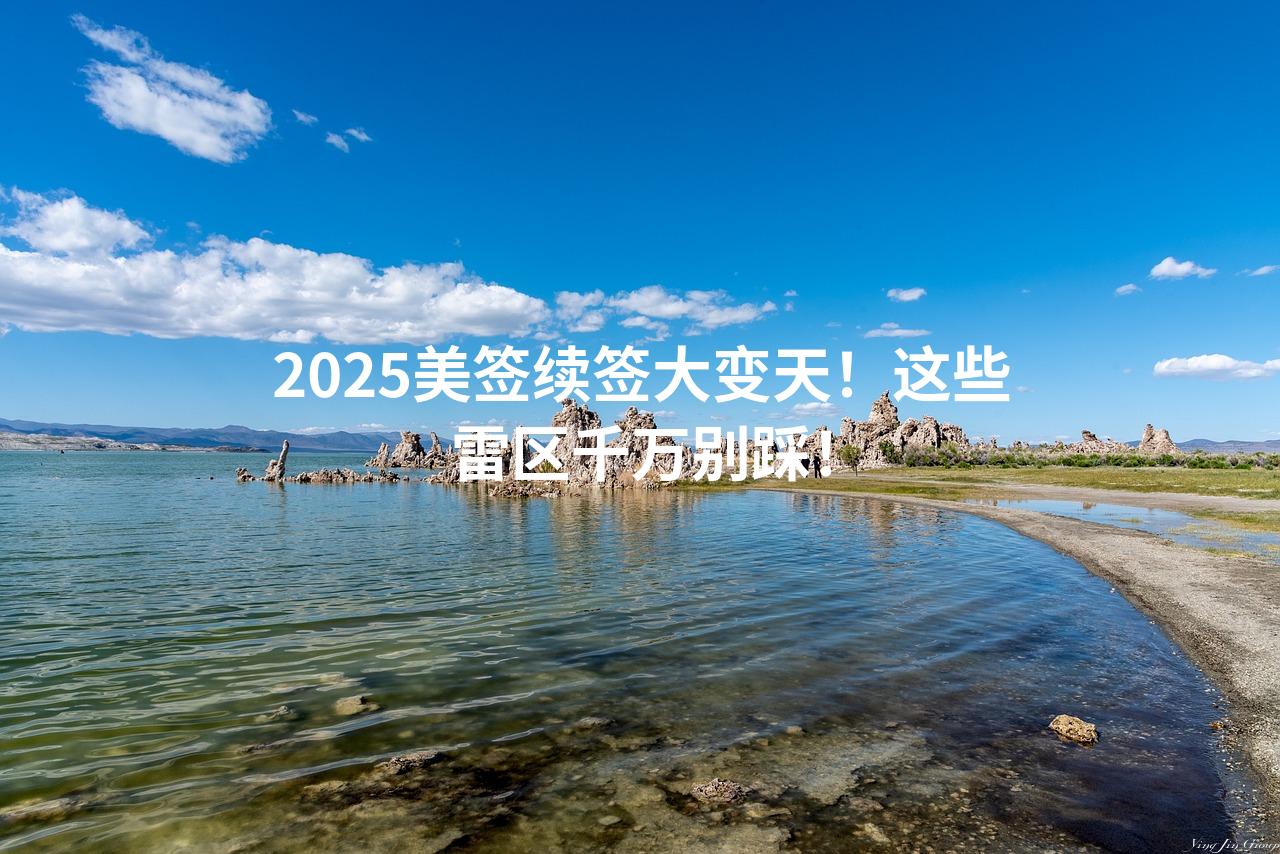 2025美签续签大变天！这些雷区千万别踩！