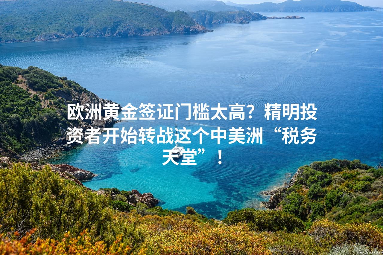 欧洲黄金签证门槛太高？精明投资者开始转战这个中美洲“税务天堂”！
