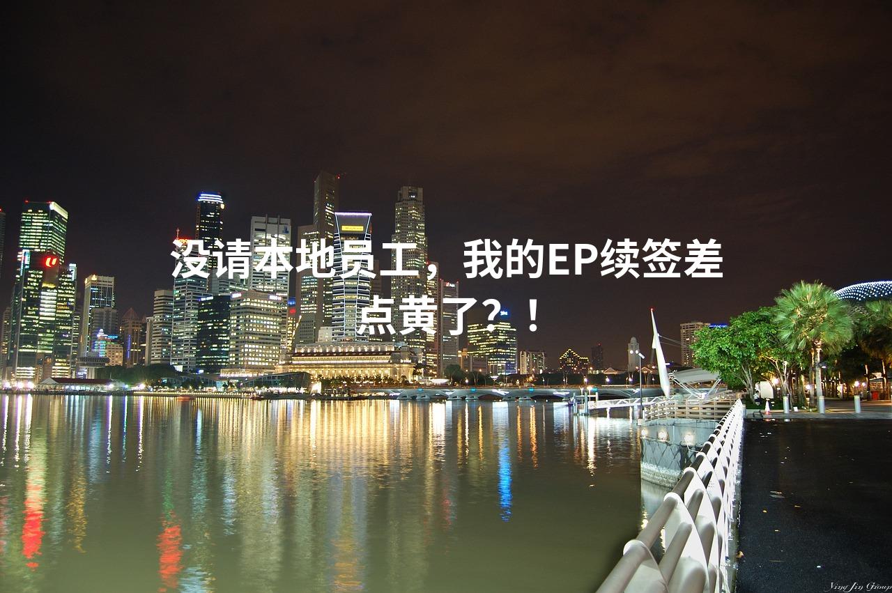 没请本地员工，我的EP续签差点黄了？！