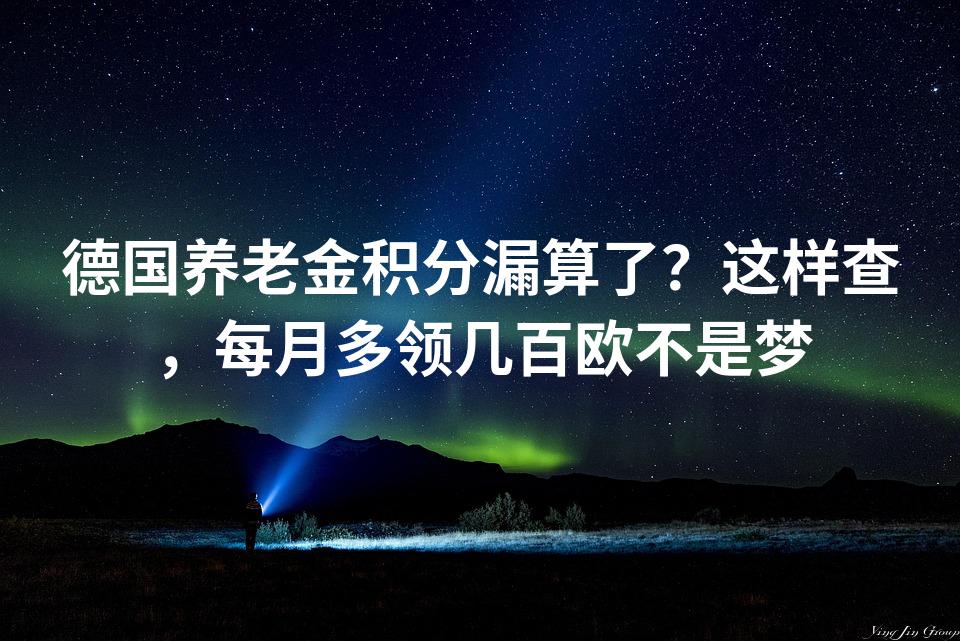 德国养老金积分漏算了？这样查，每月多领几百欧不是梦