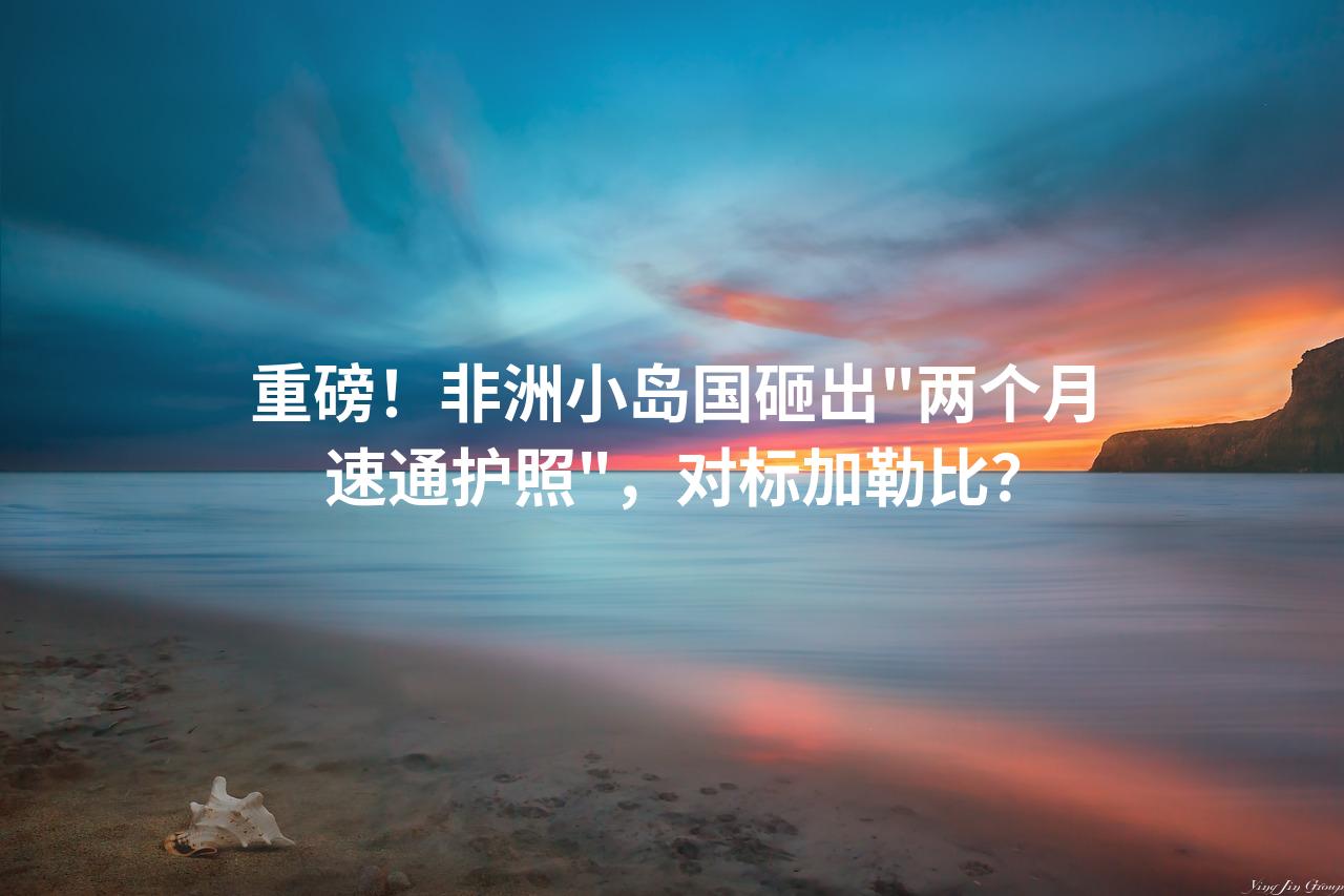重磅！非洲小岛国砸出