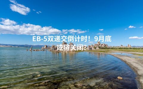 EB-5双递交倒计时！9月底或将关闭？