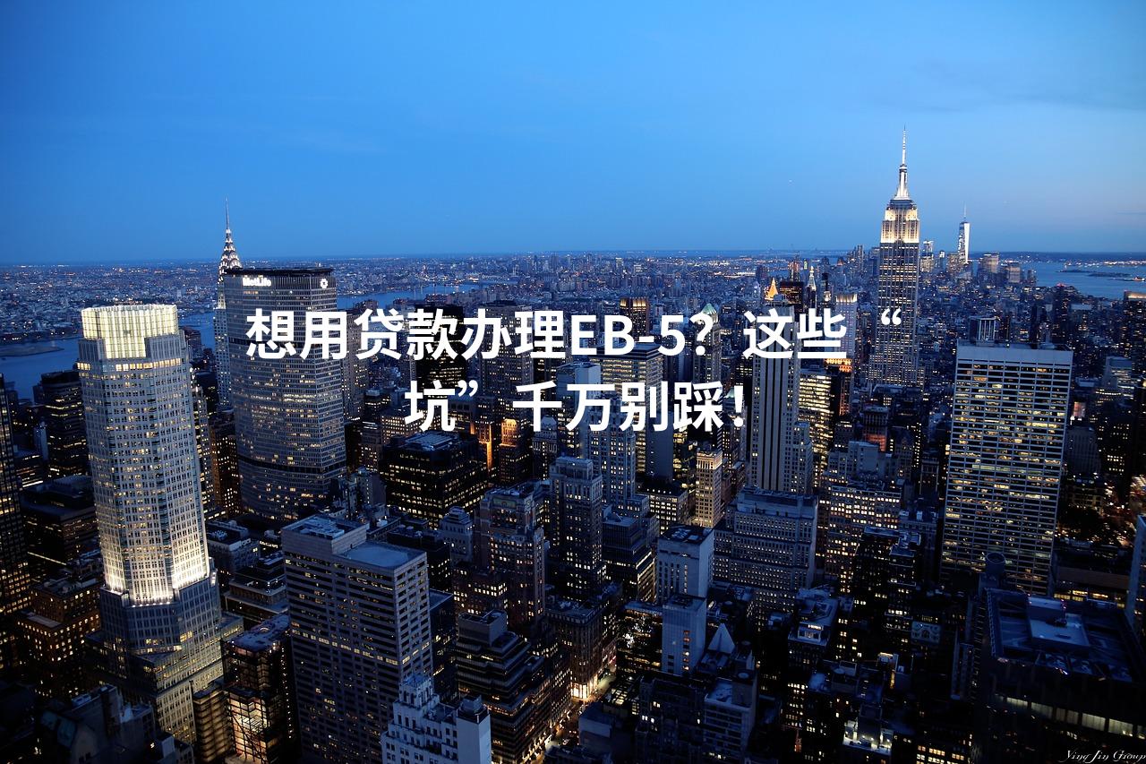 想用贷款办理EB-5？这些“坑”千万别踩！