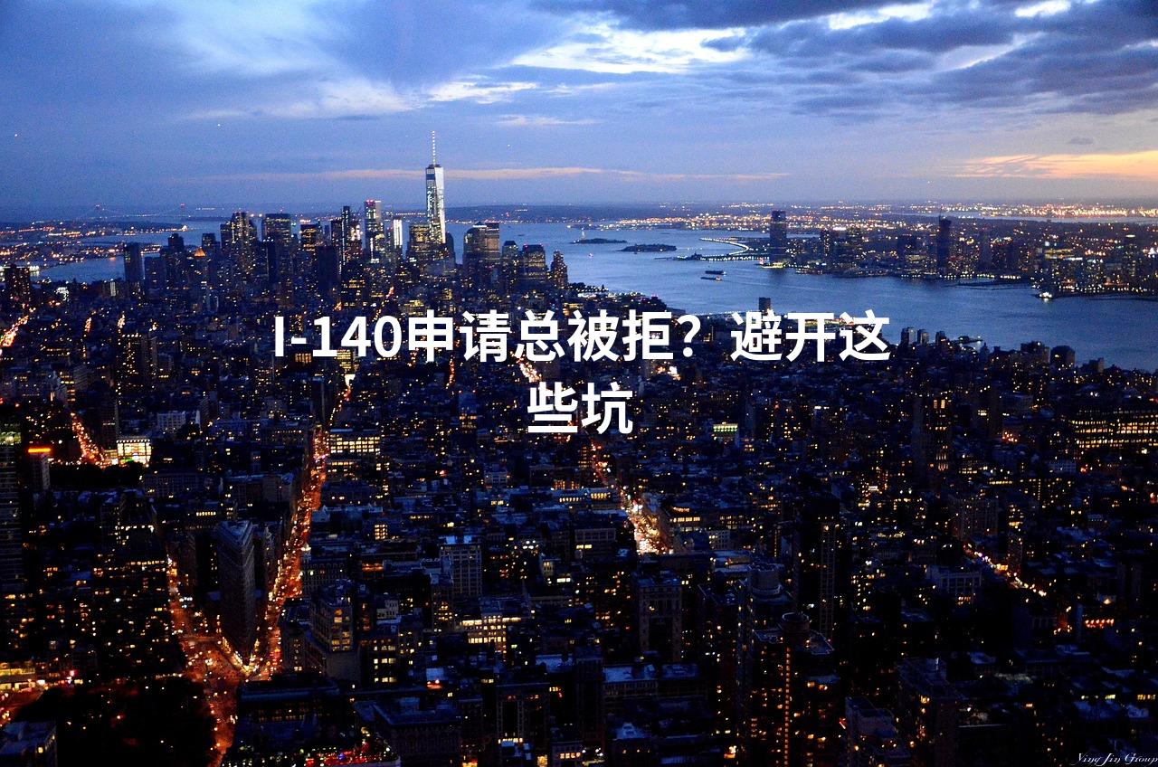 I-140申请总被拒？避开这些坑