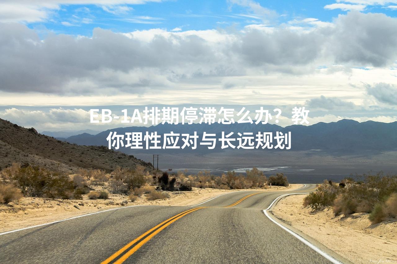 EB-1A排期停滞怎么办？教你理性应对与长远规划