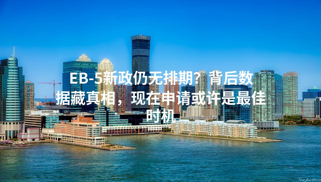 EB-5新政仍无排期？背后数据藏真相，现在申请或许是最佳时机