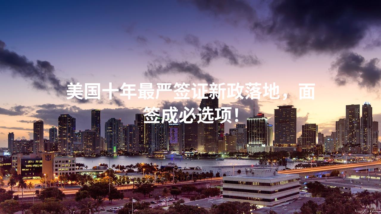 美国十年最严签证新政落地，面签成必选项！