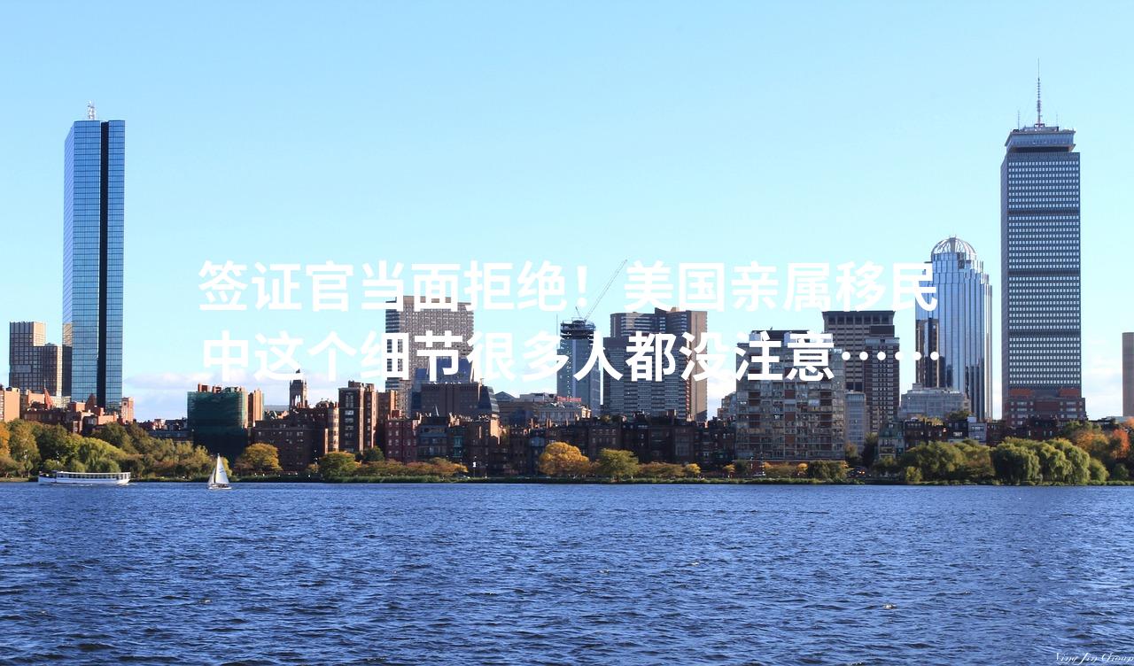 签证官当面拒绝！美国亲属移民中这个细节很多人都没注意……