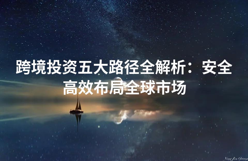 跨境投资五大路径全解析：安全高效布局全球市场