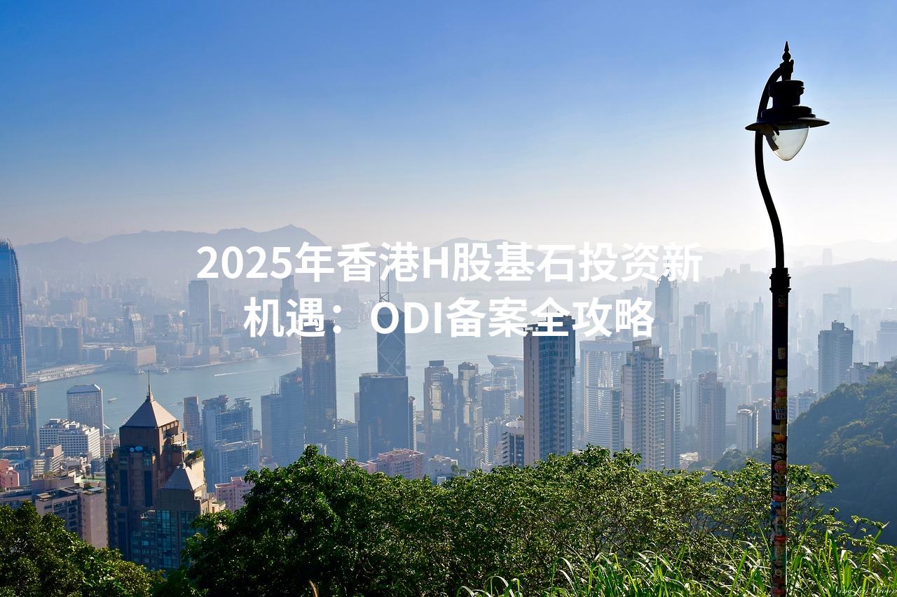 2025年香港H股基石投资新机遇：ODI备案全攻略