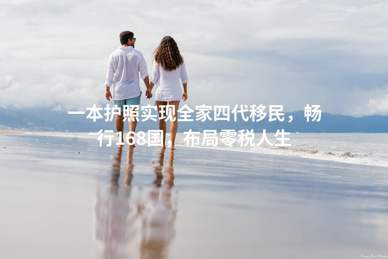 一本护照实现全家四代移民，畅行168国，布局零税人生