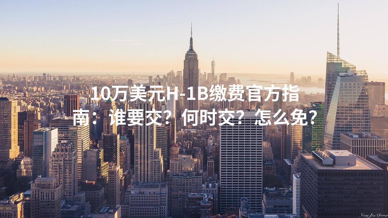 10万美元H-1B缴费官方指南：谁要交？何时交？怎么免？