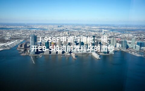 I-956F申请与审批：揭开EB-5投资前置程序的面纱