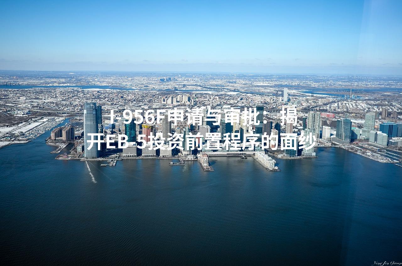  I-956F申请与审批：揭开EB-5投资前置程序的面纱