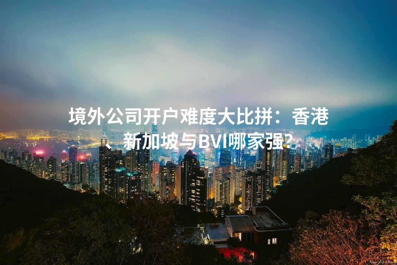 境外公司开户难度大比拼：香港、新加坡与BVI哪家强？