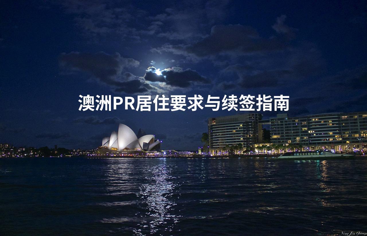 澳洲PR居住要求与续签指南