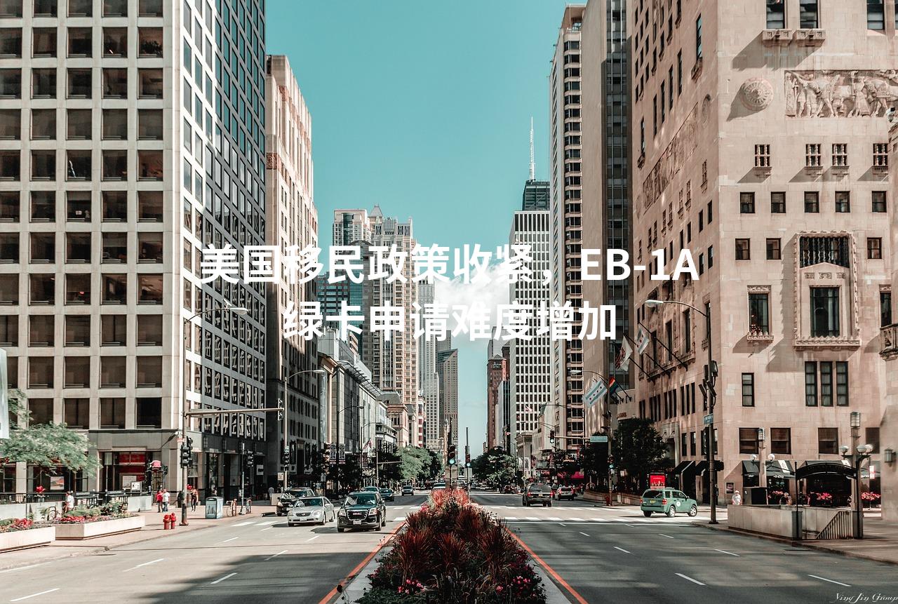 美国移民政策收紧，EB-1A绿卡申请难度增加