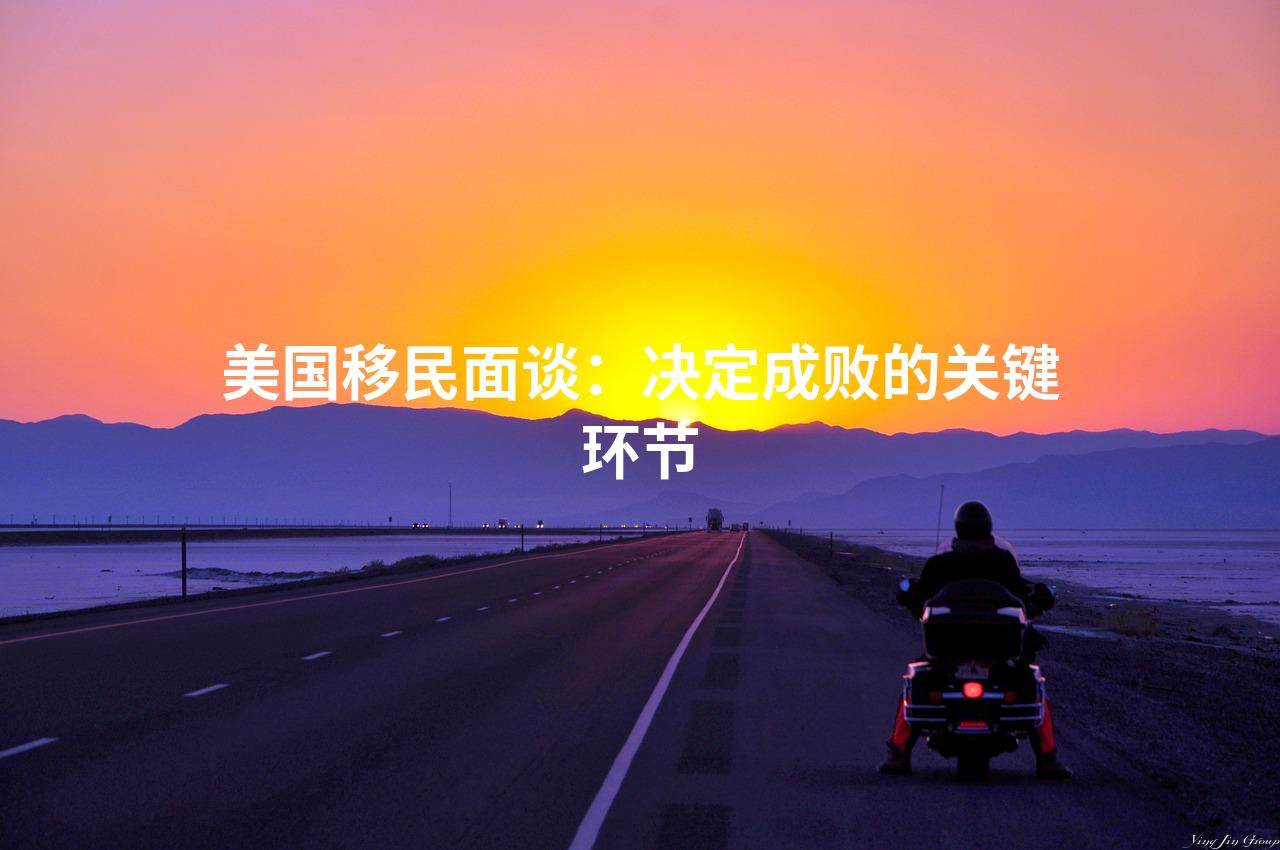 美国移民面谈：决定成败的关键环节
