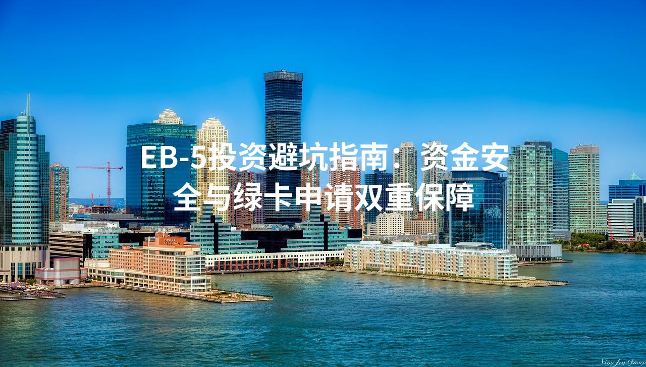 EB-5投资避坑指南：资金安全与绿卡申请双重保障