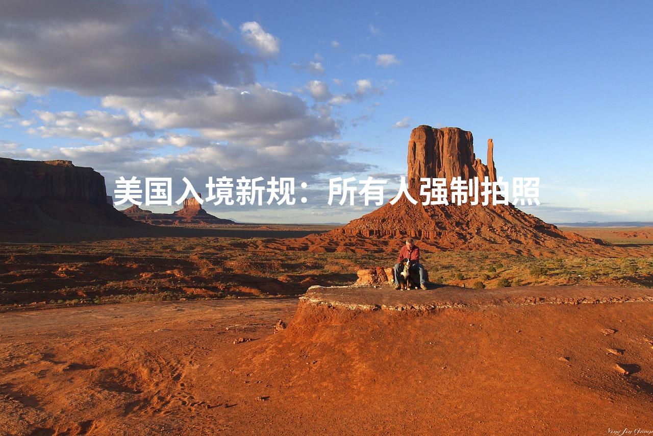 美国入境新规：所有人强制拍照