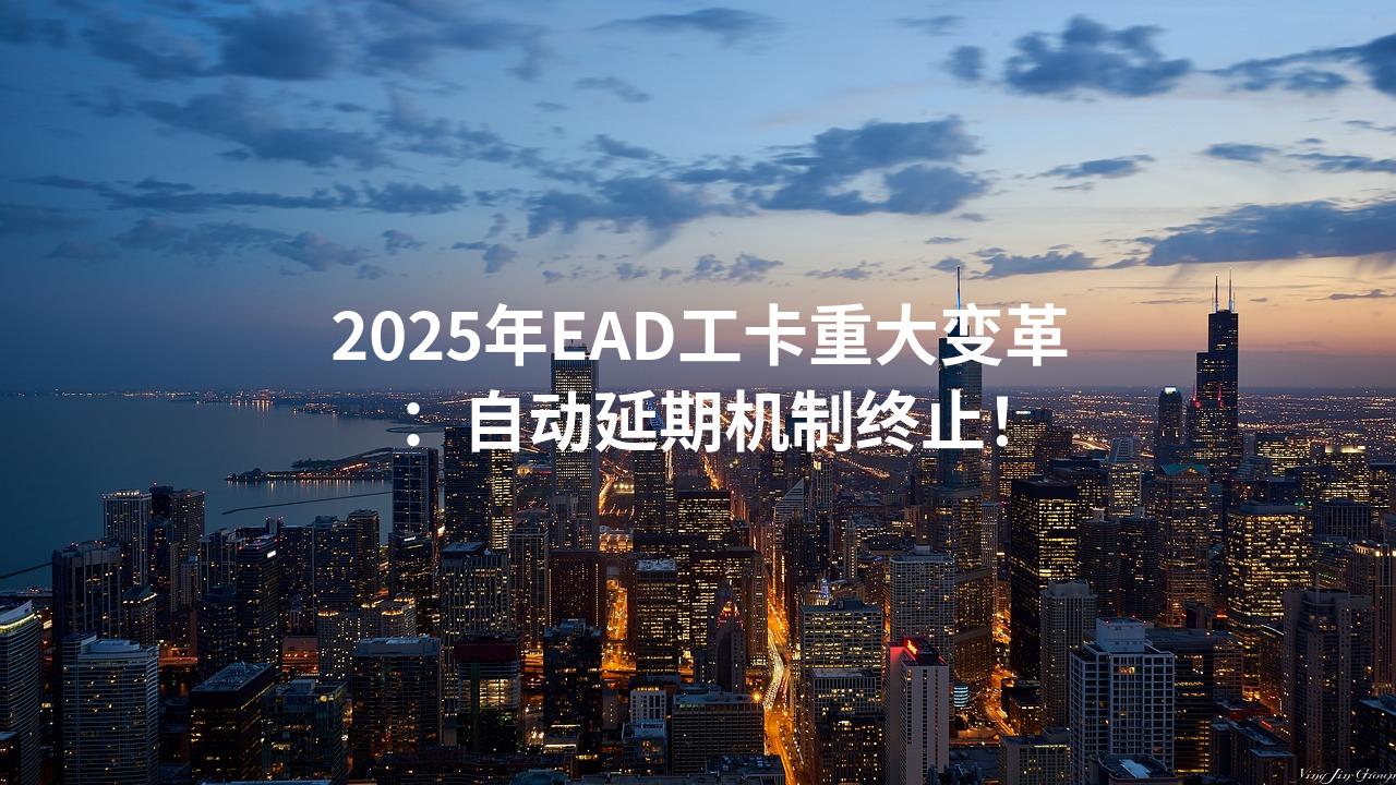 2025年EAD工卡重大变革：自动延期机制终止！