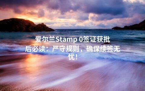 爱尔兰Stamp 0签证获批后必读：严守规则，确保续签无忧！
