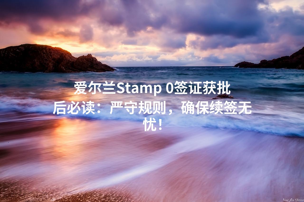 爱尔兰Stamp 0签证获批后必读：严守规则，确保续签无忧！