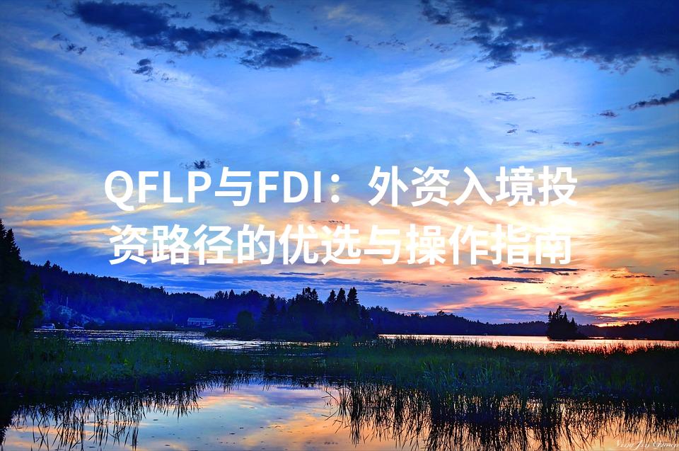 QFLP与FDI：外资入境投资路径的优选与操作指南