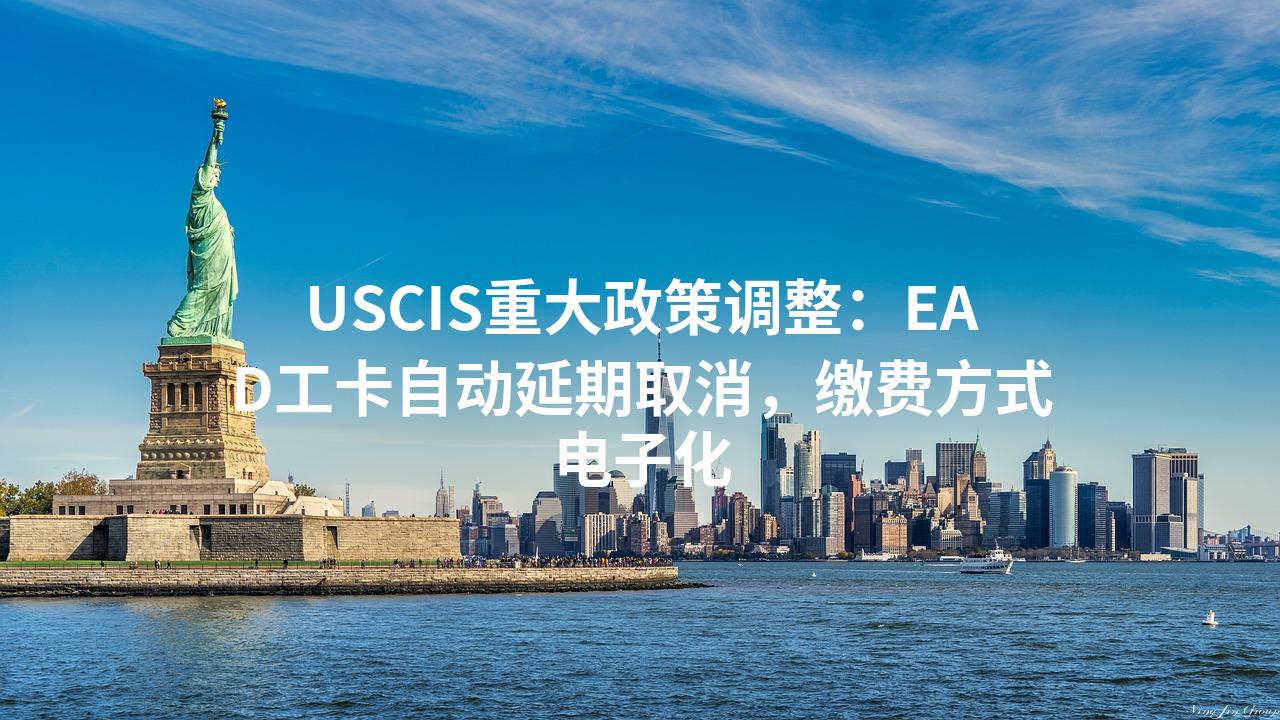 USCIS重大政策调整：EAD工卡自动延期取消，缴费方式电子化