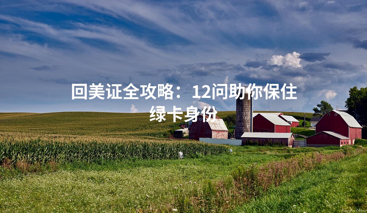 回美证全攻略：12问助你保住绿卡身份