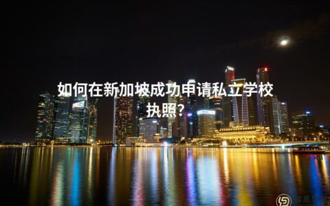如何在新加坡成功申请私立学校执照？