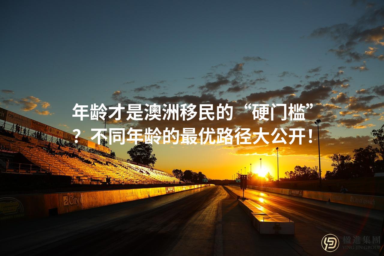 年龄才是澳洲移民的“硬门槛”？不同年龄的最优路径大公开！