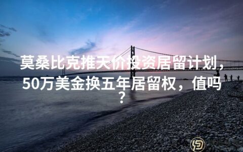 莫桑比克推天价投资居留计划，50万美金换五年居留权，值吗？