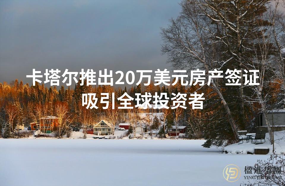卡塔尔推出20万美元房产签证吸引全球投资者